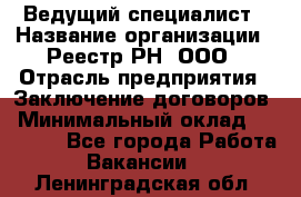 Ведущий специалист › Название организации ­ Реестр-РН, ООО › Отрасль предприятия ­ Заключение договоров › Минимальный оклад ­ 20 000 - Все города Работа » Вакансии   . Ленинградская обл.